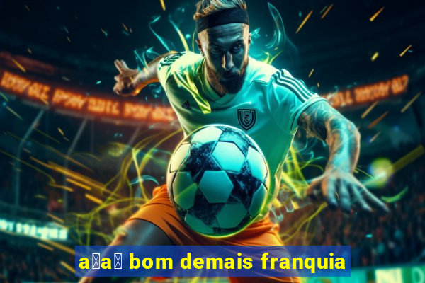 a莽a铆 bom demais franquia